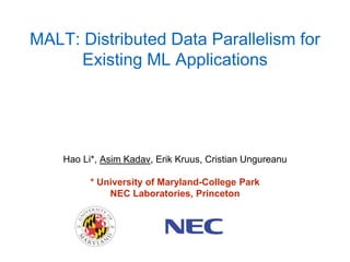MALT: Distributed Data Parallelism for
Existing ML Applications
Hao Li*, Asim Kadav, Erik Kruus, Cristian Ungureanu
* University of Maryland-College Park
NEC Laboratories, Princeton
 