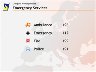 Living and Working in Malta
Emergency Services
 Ambulance 196
 Emergency 112
 Fire 199
 Police 191
 
