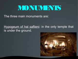MONUM NT
              E S
The three main monuments are:


Hypogeum of hal saflieni: in the only temple that
is under the ground.
 