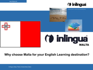 www.inlingua.com




                                                       CROSSING LANGUAGE BARRIERS




                                                                       MALTA


Why choose Malta for your English Learning destination?


  © inlingua | Anlass | Thema | Vorname Name | Datum
 