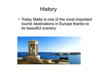 History
●   Today Malta is one of the most important
    tourist destinations in Europe thanks to
    its beautiful scenery
 