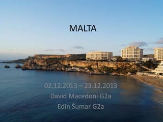 MALTA

02.12.2013 – 23.12.2013
David Macedoni G2a
Edin Šumar G2a

 