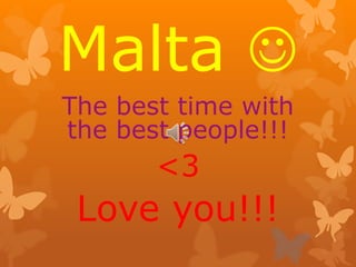 Malta  
The best time with 
the best people!!! 
<3 
Love you!!! 
 