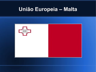 União Europeia – Malta
Criciúma, Abril de 2015
 