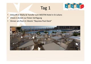 Tag 1 
• Ankunft in Malta & Transfer zumWESTIN Hotel in St Julians 
• Check in & Zeit zur freien Verfügung 
• Dinner am Pool im Westin “Bayview Pool Deck” 
 
