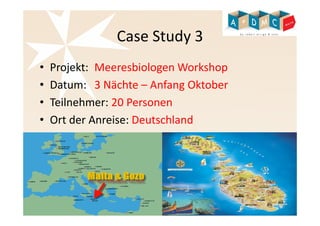 Case Study 3 
• Projekt: MeeresbiologenWorkshop 
• Datum: 3 Nächte – Anfang Oktober 
• Teilnehmer: 20 Personen 
• Ort der Anreise: Deutschland 
 