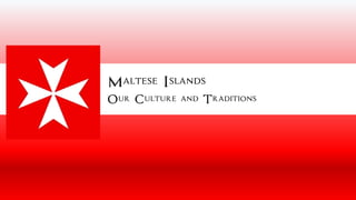 Maltese Islands
Our Culture and Traditions
 