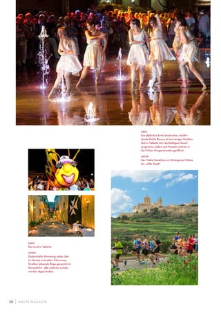 M ALTA-M AGAZIN20
oben
Die alljährlich Ende September stattﬁn-
dende Notte Bianca ist ein riesiges Straßen-
fest in Valletta mit reichhaltigem Event-
programm. Läden und Museen sind bis in
die frühen Morgenstunden geöﬀnet.
unten
Der Malta Marathon; im Hintergrund Mdina,
die „stille Stadt“
oben
Karneval in Valletta
unten
Zauberhafte Stimmung: jedes Jahr
im Herbst erstrahlen Vittoriosas
Straßen (ehemals Birgu genannt) im
Kerzenlicht – alle anderen Lichter
werden abgeschaltet.
 