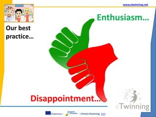 | Portal eTwinning >>>
www.etwinning.net
Our best
practice…
Enthusiasm…
Disappointment…
 