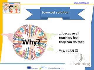 | Portal eTwinning >>>
www.etwinning.net
Low-cost solution
Why?
… because all
teachers feel
they can do that.
Yes, I CAN 
 