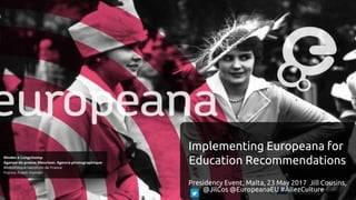 Implementing Europeana for
Education Recommendations
Presidency Event, Malta, 23 May 2017 Jill Cousins,
@JilCos @EuropeanaEU #AllezCulture
 