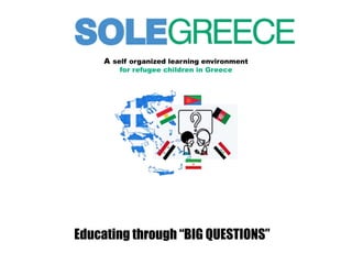 A self organized learning environment
for refugee children in Greece
Educating through “BIG QUESTIONS”
 