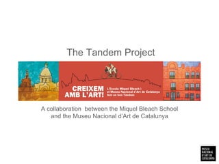 The Tandem Project
Transforming the School, rethinking the Museum
A collaboration between the Miquel Bleach School
and the Museu Nacional d’Art de Catalunya
 