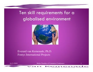 Ten skill requirements for a
globalised environment
Everard van Kemenade, Ph.D.
Fontys International Projects
14-11-2010 1Malta Chamber of Commerce Conference
 