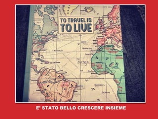 E’ STATO BELLO CRESCERE INSIEME
 