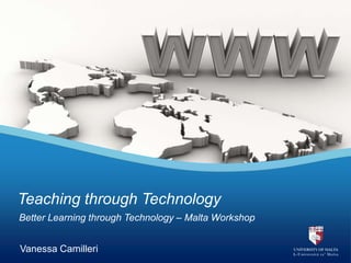 Better Learning through Technology – Malta Workshop
Teaching through Technology
Vanessa Camilleri
 