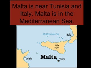 Malta is near Tunisia and
Italy. Malta is in the
Mediterranean Sea.
 