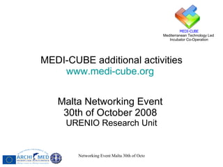 MEDI-CUBE additional activities www.medi-cube.org   Malta Networking Event  30th of October 2008   URENIO Research Unit 