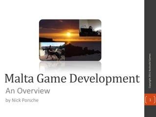 Copyright 2011 Rocksolid Games
Malta Game Development
An Overview
by Nick Porsche                 1
 