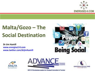 ENERGISE2-0.COM




Malta/Gozo – The
Social Destination
Dr Jim Hamill
www.energise2-0.com
www.twitter.com/drjimhamill
 