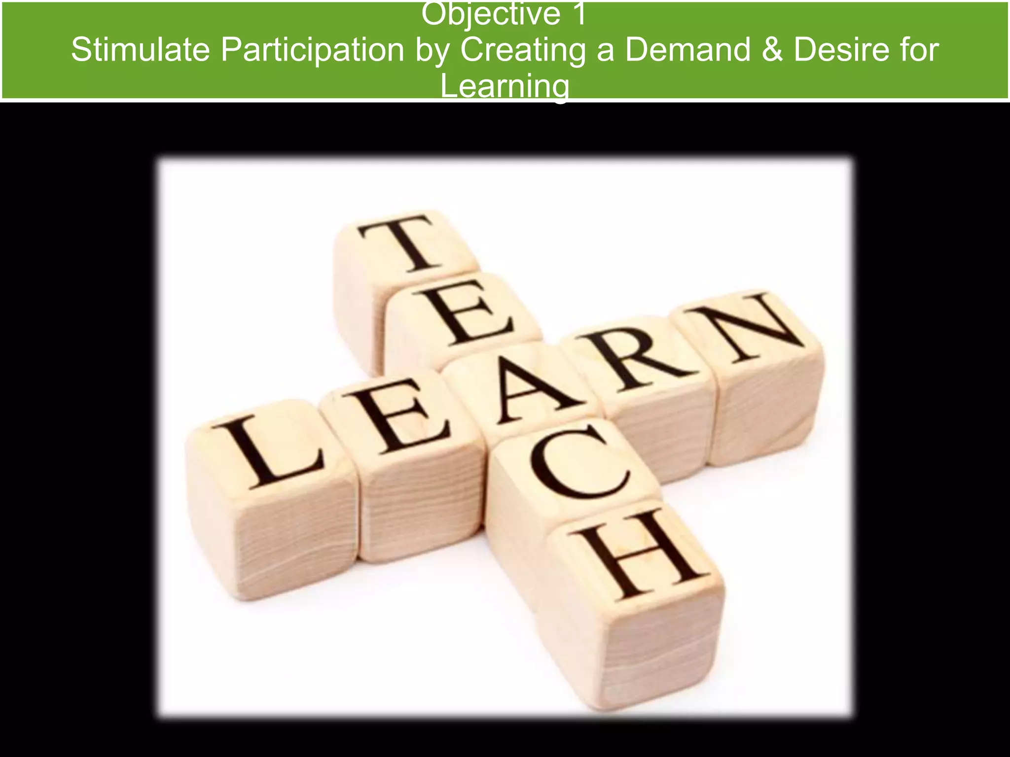 Objective 1 
Stimulate Participation by Creating a Demand & Desire for 
Learning 
 
