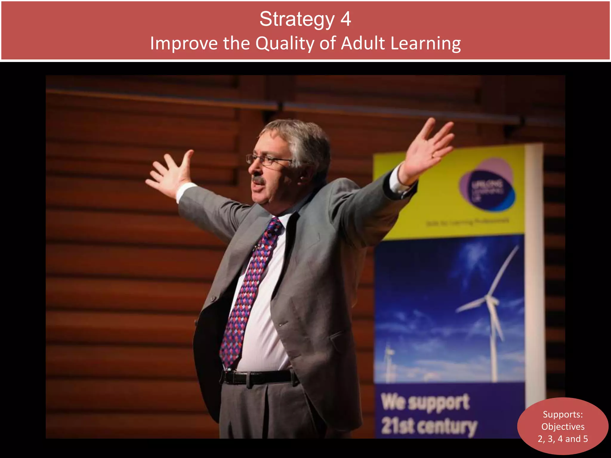 Strategy 4 
Improve the Quality of Adult Learning 
Supports: 
Objectives 
2, 3, 4 and 5 
 