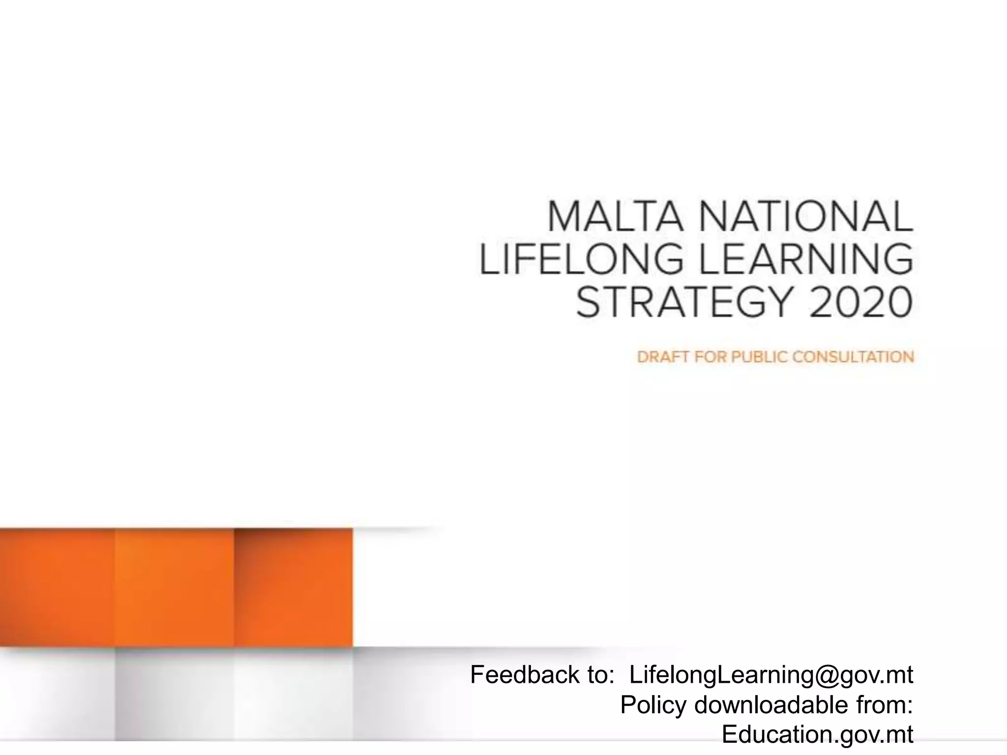 Feedback to: LifelongLearning@gov.mt 
Policy downloadable from: 
Education.gov.mt 
