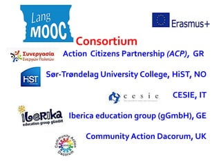 Consortium
Action Citizens Partnership (ACP), GR
Sør-Trøndelag University College, HiST, NO
CESIE, IT
Iberica education group (gGmbH), GE
Community Action Dacorum, UK
 