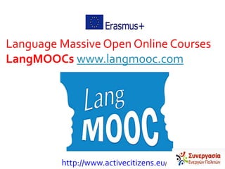 Language Massive Open Online Courses
LangMOOCs www.langmooc.com
http://www.activecitizens.eu/
 