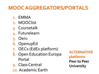 1. EMMA
2. MOOClist
3. Coursetalk
4. Futurelearn
5. Oeru
6. OpenupEd
7. OECx (EdEx platform)
8. Open Education Europa
Portal
9. Class Central
10. Academic Earth
MOOC AGGREGATORS/PORTALS
ALTERNATIVE
platforms
Peer to Peer
University
 