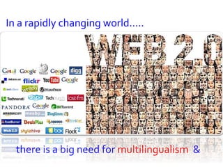 In a rapidly changing world.....
there is a big need for multilingualism &
 