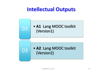 • A1 Lang MOOC toolkit
(Version1)03
• A2 Lang MOOC toolkit
(Version2)03
Intellectual Outputs
65LangMOOCs project
 