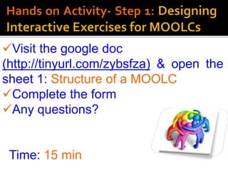 Visit the google doc
(http://tinyurl.com/zybsfza) & open the
sheet 1: Structure of a MOOLC
Complete the form
Any questions?
Time: 15 min
 