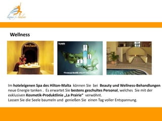 Wellness




Im hoteleigenen Spa des Hilton-Malta können Sie bei Beauty und Wellness-Behandlungen
neue Energie tanken . Es erwartet Sie bestens geschultes Personal, welches Sie mit der
exklusiven Kosmetik-Produktlinie „La Prairie“ verwöhnt.
Lassen Sie die Seele baumeln und genießen Sie einen Tag voller Entspannung.
 