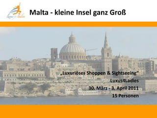 Malta - kleine Insel ganz Groß




         „Luxuriöses Shoppen & Sightseeing“
                                Luxus4Ladies
                      30. März - 3. April 2011
                                 15 Personen
 
