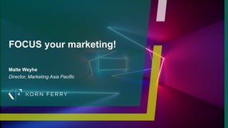 © 2018 Korn Ferry. All rights reserved 1
FOCUS your marketing!
Malte Weyhe
Director, Marketing Asia Pacific
 