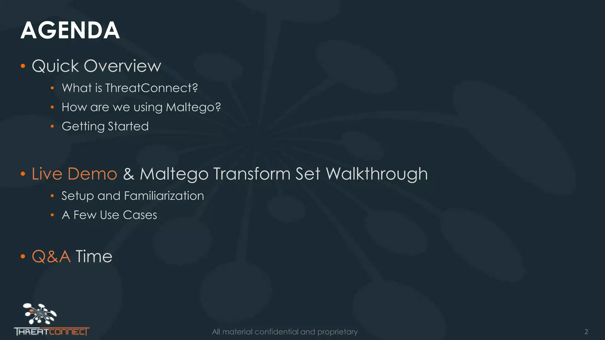 2All material confidential and proprietary
AGENDA
• Quick Overview
• What is ThreatConnect?
• How are we using Maltego?
• Getting Started
• Live Demo & Maltego Transform Set Walkthrough
• Setup and Familiarization
• A Few Use Cases
• Q&A Time
 