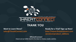 10All material confidential and proprietary
THANK YOU
@ThreatConnect
Check out our Twitter feed for the latest on shares, events, and fun.
Want to Learn More?
sales@ThreatConnect.com
Ready for a Trial? Sign up Now!
http://www.threatconnect.com
/product/product_editions
 