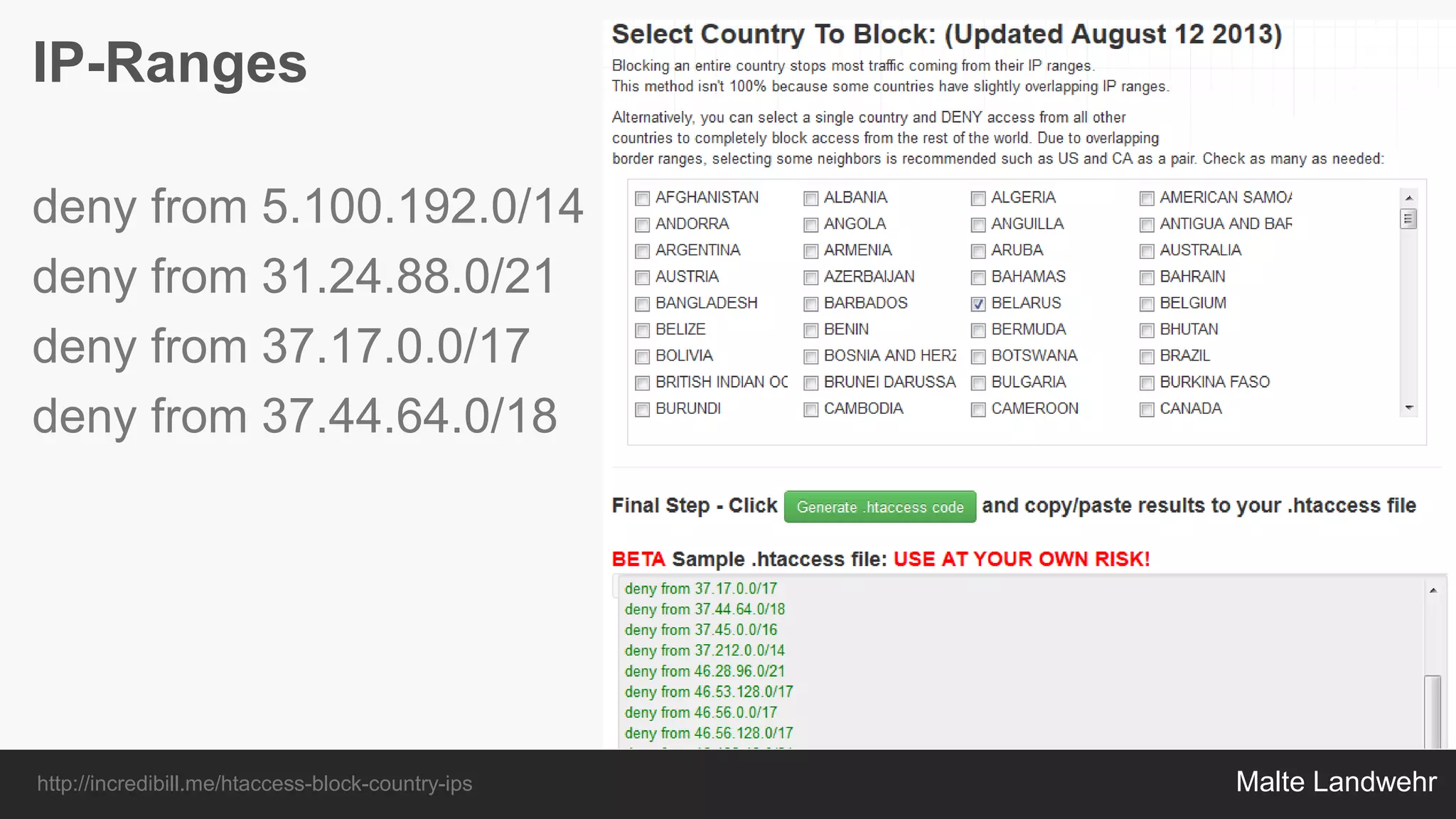 Malte Landwehr
IP-Ranges
deny from 5.100.192.0/14
deny from 31.24.88.0/21
deny from 37.17.0.0/17
deny from 37.44.64.0/18
http://incredibill.me/htaccess-block-country-ips
 