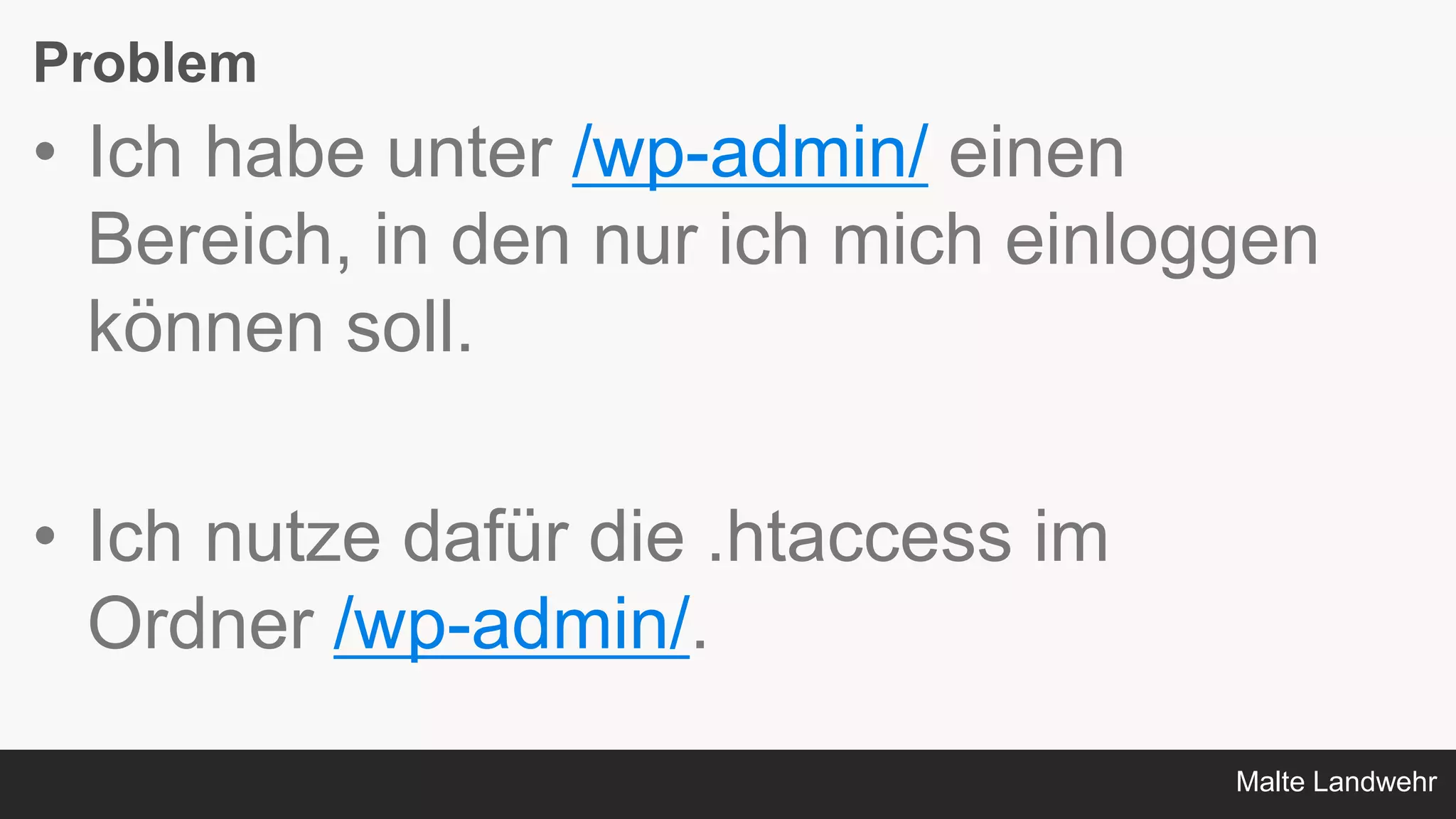 Malte Landwehr
Problem
• Ich habe unter /wp-admin/ einen
Bereich, in den nur ich mich einloggen
können soll.
• Ich nutze dafür die .htaccess im
Ordner /wp-admin/.
 