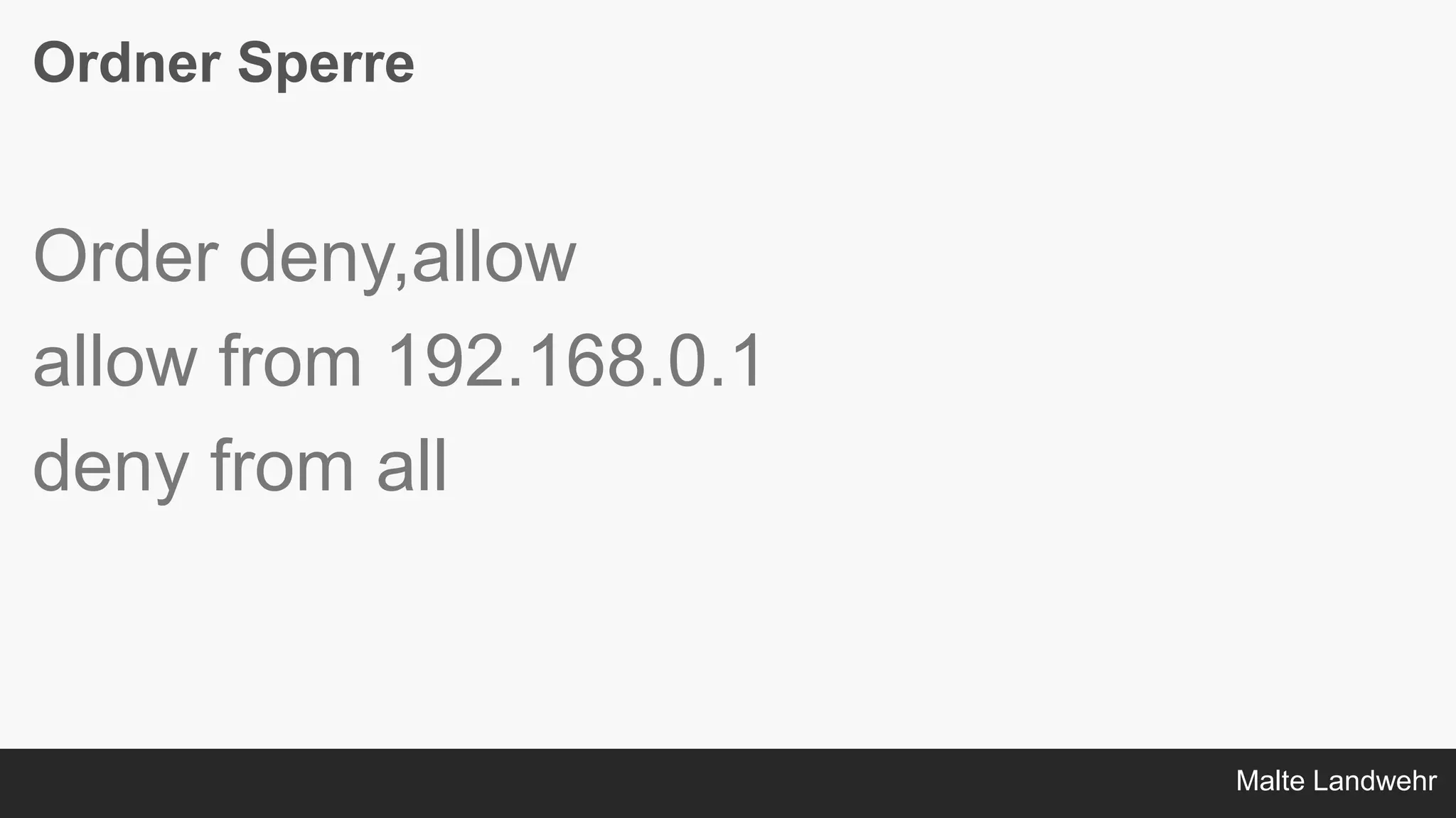 Malte Landwehr
Ordner Sperre
Order deny,allow
allow from 192.168.0.1
deny from all
 