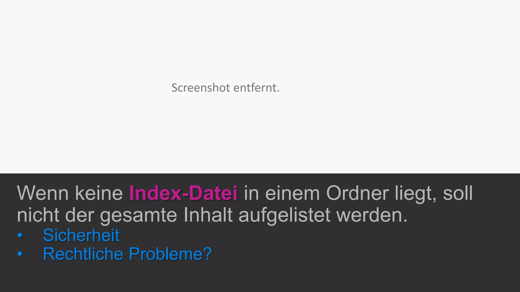 Wenn keine Index-Datei in einem Ordner liegt, soll
nicht der gesamte Inhalt aufgelistet werden.
• Sicherheit
• Rechtliche Probleme?
Screenshot entfernt.
 