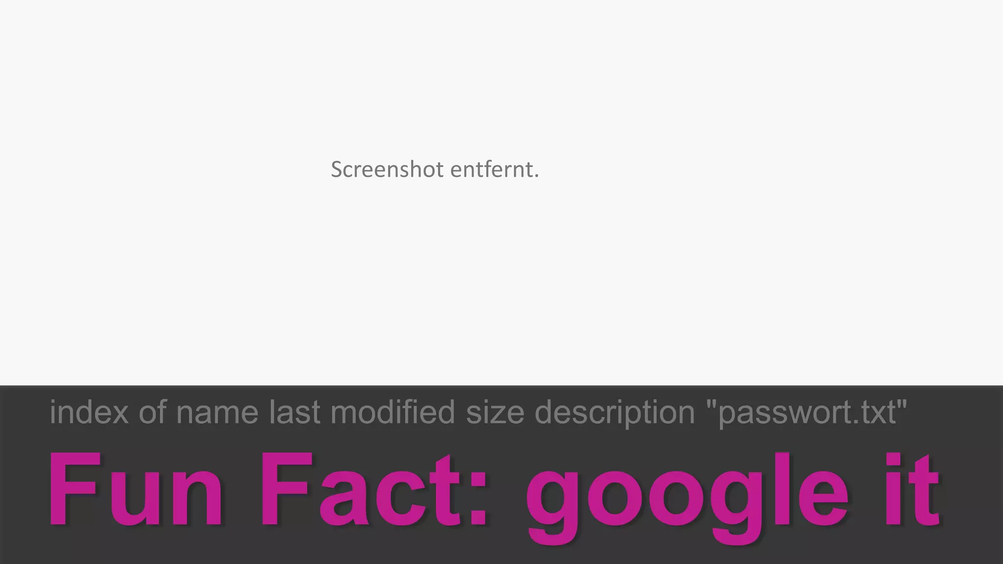 index of name last modified size description "passwort.txt"
Fun Fact: google it
Screenshot entfernt.
 