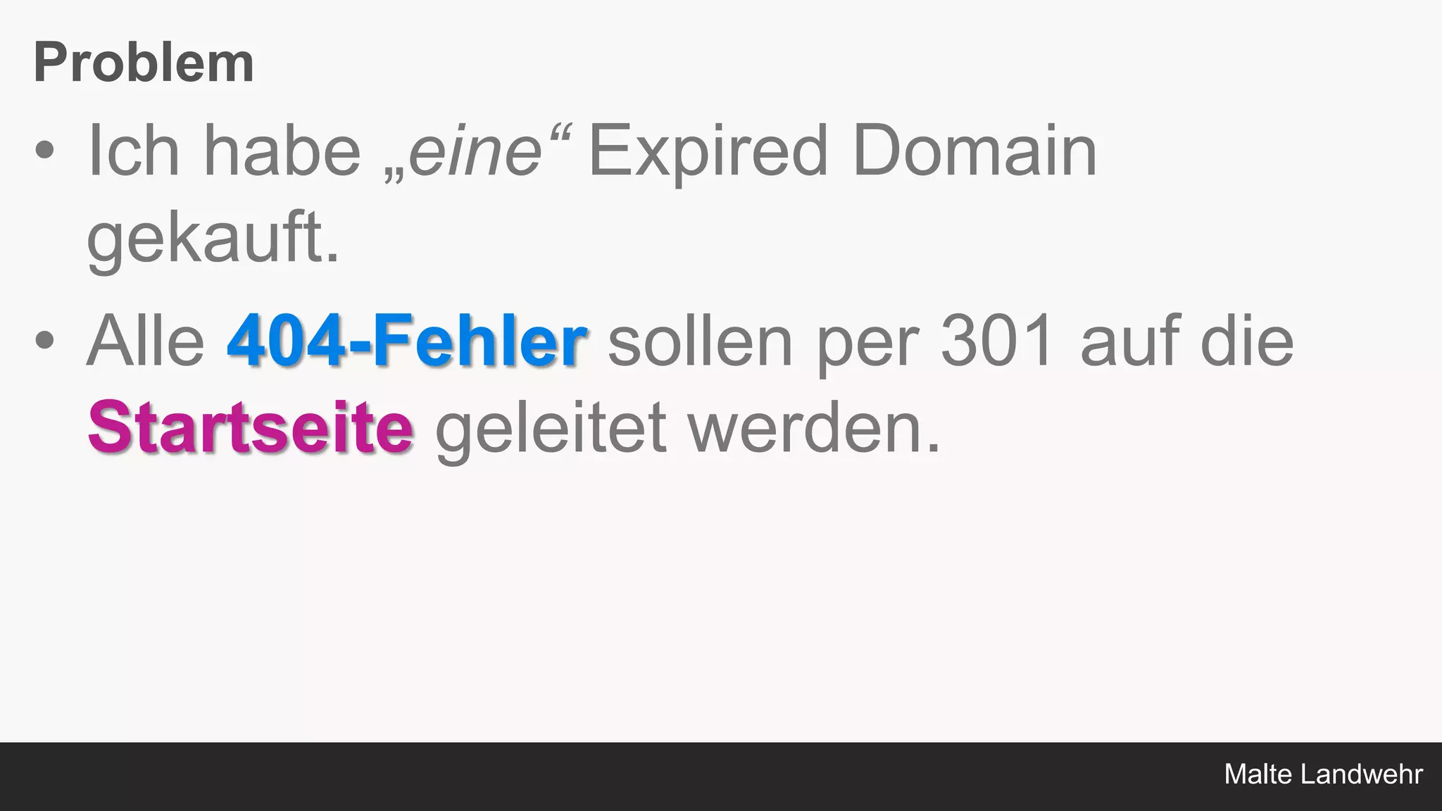Malte Landwehr
Problem
• Ich habe „eine“ Expired Domain
gekauft.
• Alle 404-Fehler sollen per 301 auf die
Startseite geleitet werden.
 