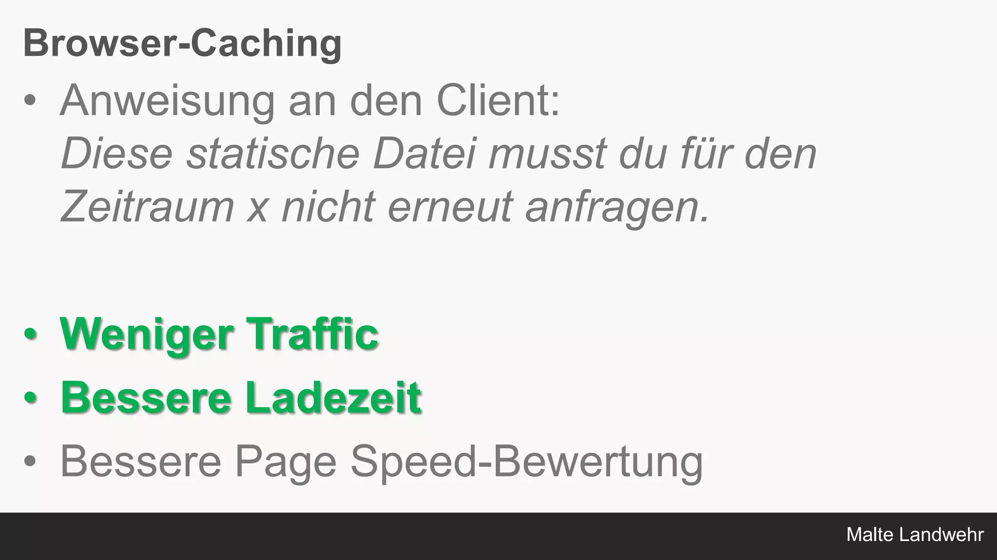 Malte Landwehr
Browser-Caching
• Anweisung an den Client:
Diese statische Datei musst du für den
Zeitraum x nicht erneut anfragen.
• Weniger Traffic
• Bessere Ladezeit
• Bessere Page Speed-Bewertung
 