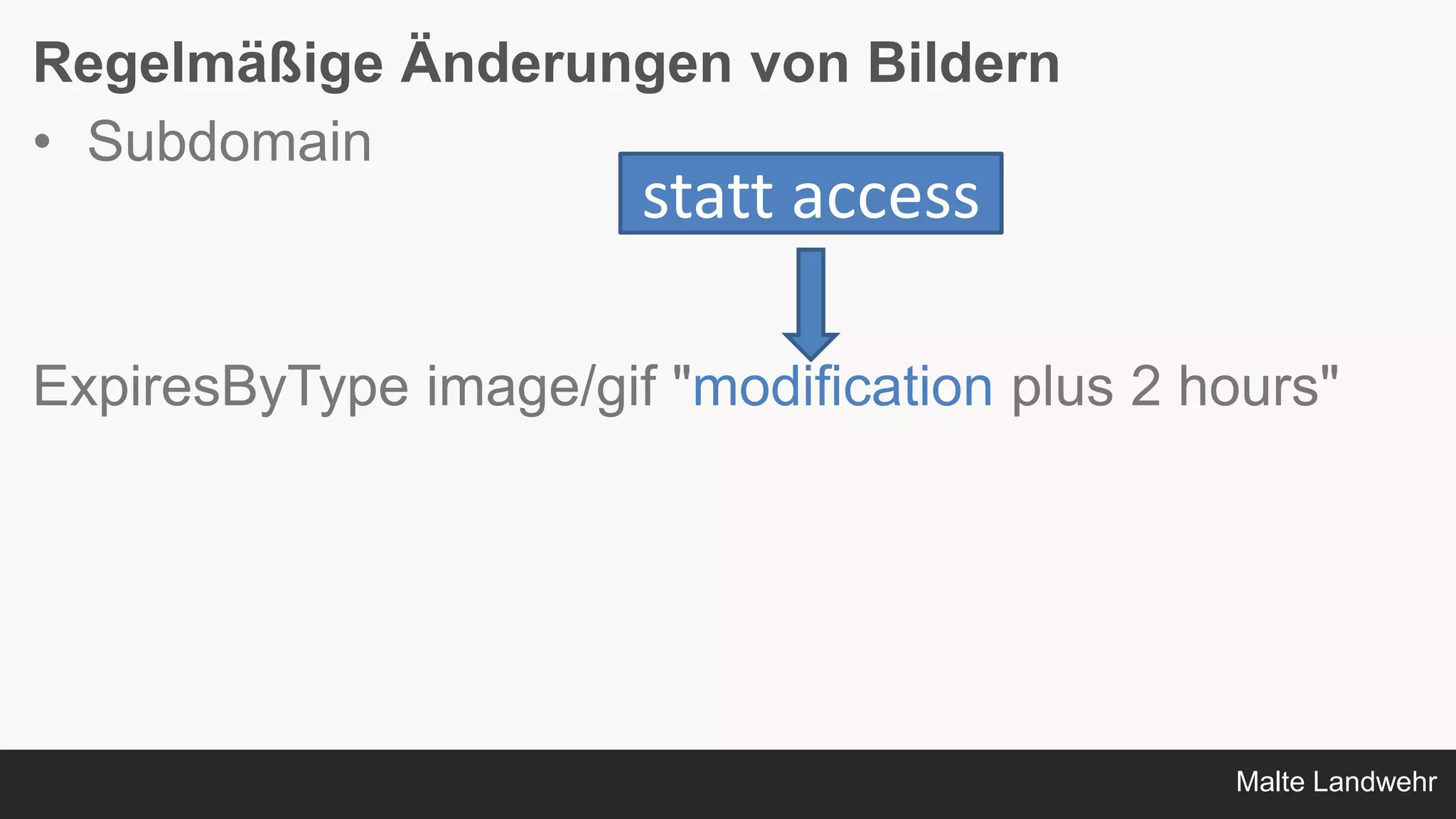 Malte Landwehr
Regelmäßige Änderungen von Bildern
• Subdomain
ExpiresByType image/gif "modification plus 2 hours"
statt access
 