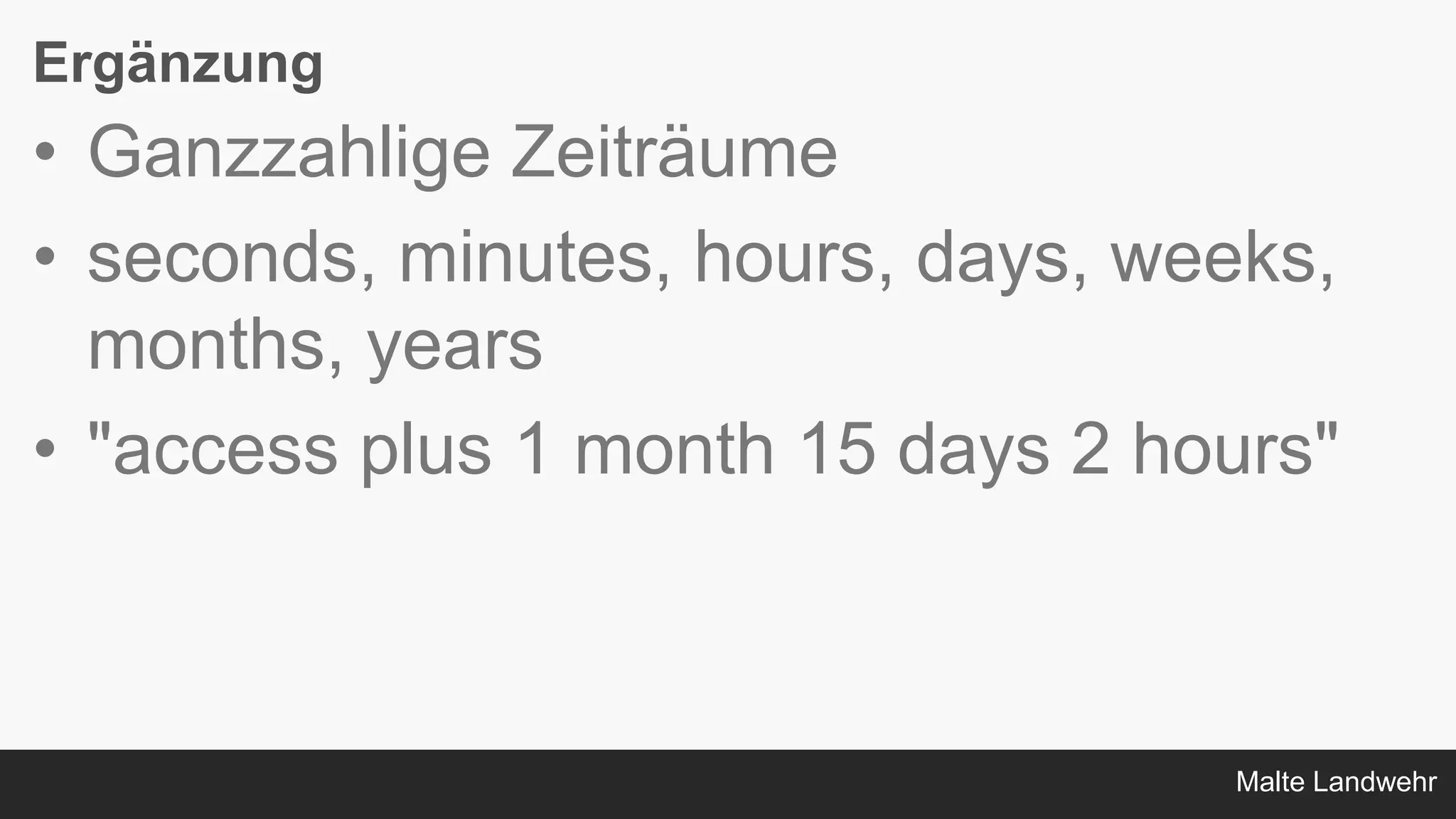 Malte Landwehr
Ergänzung
• Ganzzahlige Zeiträume
• seconds, minutes, hours, days, weeks,
months, years
• "access plus 1 month 15 days 2 hours"
 