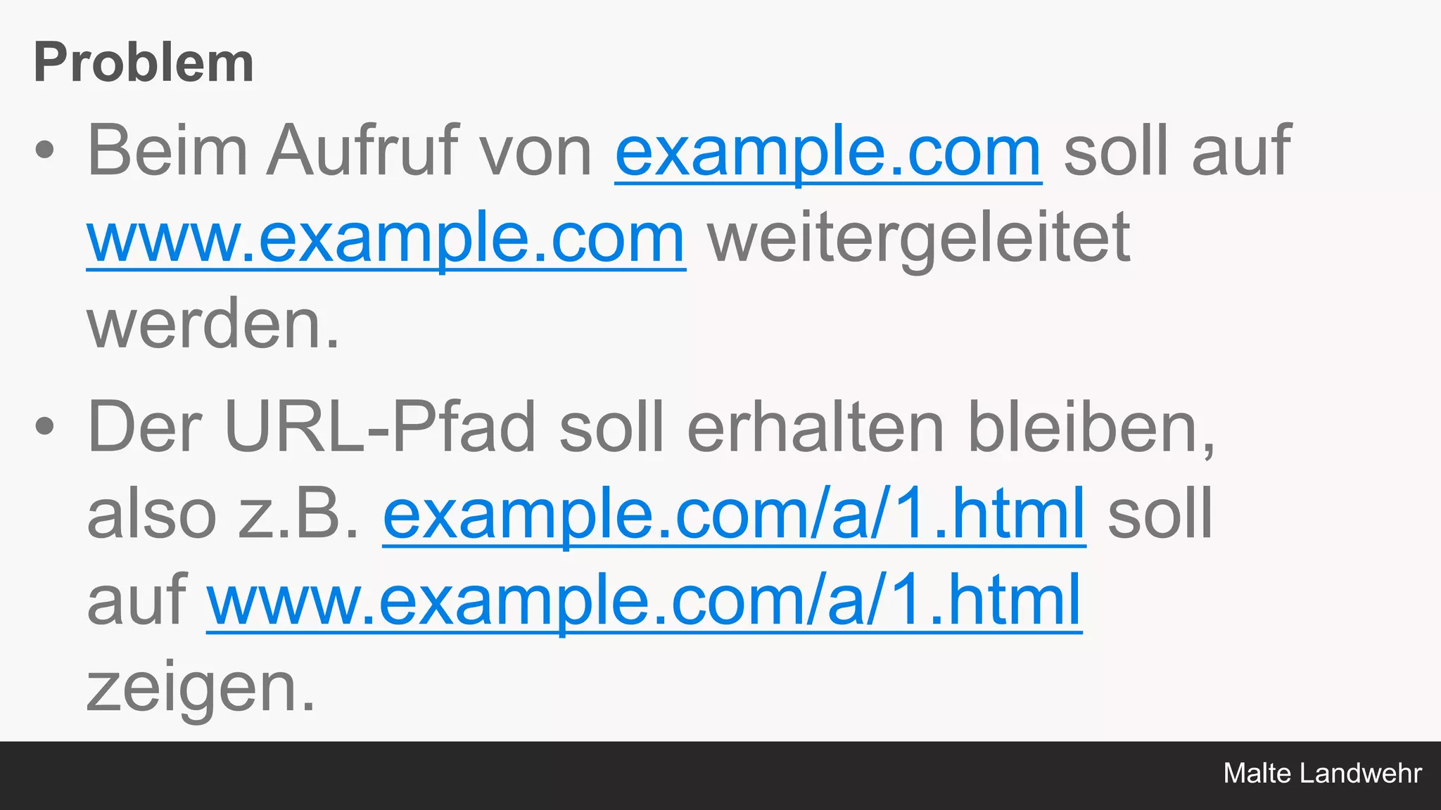 Malte Landwehr
Problem
• Beim Aufruf von example.com soll auf
www.example.com weitergeleitet
werden.
• Der URL-Pfad soll erhalten bleiben,
also z.B. example.com/a/1.html soll
auf www.example.com/a/1.html
zeigen.
 