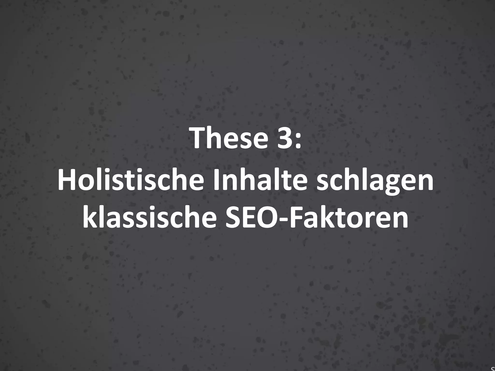 These 3:
Holistische Inhalte schlagen
klassische SEO-Faktoren
 