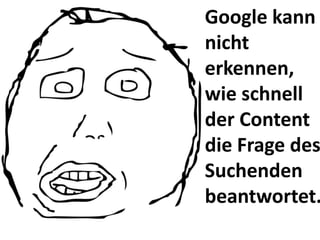 Google kann
nicht
erkennen,
wie schnell
der Content
die Frage des
Suchenden
beantwortet.
 